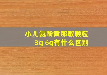 小儿氨酚黄那敏颗粒3g 6g有什么区别